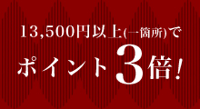 13,500円以上(一箇所)でポイント3倍！